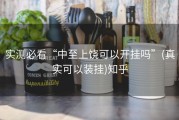 实测必看“中至上饶可以开挂吗”(真实可以装挂)知乎