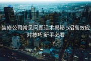 装修公司常见问题话术揭秘 5招高效应对技巧 新手必看