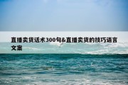 直播卖货话术300句&amp;直播卖货的技巧语言文案