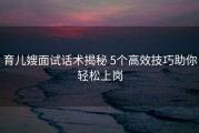 育儿嫂面试话术揭秘 5个高效技巧助你轻松上岗
