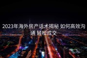2023年海外房产话术揭秘 如何高效沟通 轻松成交