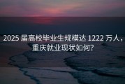 2025 届高校毕业生规模达 1222 万人，重庆就业现状如何？