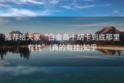 推荐给大家“白金岛十胡卡到底那里有挂”(真的有挂)知乎