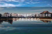 2023年保险邀约话术揭秘 高效话术助你业绩翻倍必看技巧