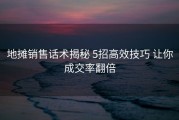 地摊销售话术揭秘 5招高效技巧 让你成交率翻倍