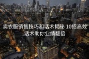 卖衣服销售技巧和话术揭秘 10招高效话术助你业绩翻倍