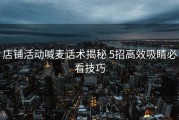 店铺活动喊麦话术揭秘 5招高效吸睛必看技巧