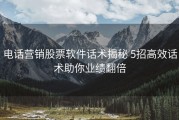 电话营销股票软件话术揭秘 5招高效话术助你业绩翻倍