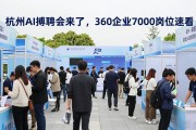 杭州AI招聘会来了，360企业7000岗位速看