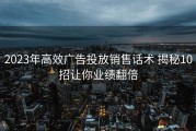 2023年高效广告投放销售话术 揭秘10招让你业绩翻倍