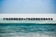 打电话卖保险话术&amp;打电话卖保险开场白范本