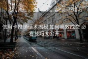 信用卡推销话术揭秘 如何高效成交 必看技巧大公开