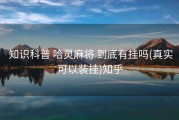  知识科普 哈灵麻将 到底有挂吗(真实可以装挂)知乎