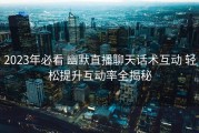2023年必看 幽默直播聊天话术互动 轻松提升互动率全揭秘