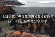 金牌讲解“元来黄冈麻将有没有透视挂”详细开挂教程分享 知乎