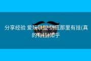  分享经验 爱玩联盟 到底那里有挂(真的有挂)知乎