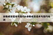 会销成交话术与技巧&amp;会销成交话术与技巧培训