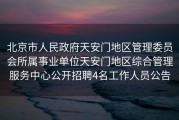 北京市人民政府天安门地区管理委员会所属事业单位天安门地区综合管理服务中心公开招聘4名工作人员公告