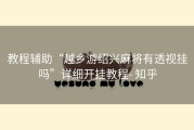 教程辅助“越乡游绍兴麻将有透视挂吗”详细开挂教程- 知乎