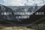 必赢技巧“创乐缘能开挂吗”(真实可以装挂)知乎