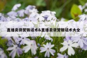 直播卖货营销话术&amp;直播卖货营销话术大全
