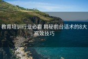 教育培训行业必看 揭秘前台话术的8大高效技巧