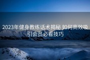 2023年健身教练话术揭秘 如何高效吸引会员必看技巧