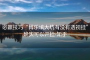 必赢技巧“博乐填大坑有没有透视挂”确实可以开挂-知乎
