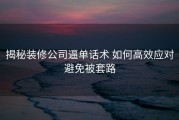 揭秘装修公司逼单话术 如何高效应对避免被套路