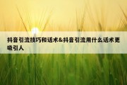 抖音引流技巧和话术&amp;抖音引流用什么话术更吸引人