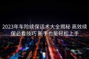 2023年车险续保话术大全揭秘 高效续保必看技巧 新手也能轻松上手