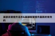 面部去皱提升话术&amp;面部除皱提升最新的有效的