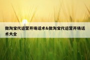 做淘宝代运营开场话术&amp;做淘宝代运营开场话术大全