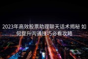 2023年高效股票助理聊天话术揭秘 如何提升沟通技巧必看攻略