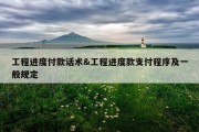 工程进度付款话术&amp;工程进度款支付程序及一般规定