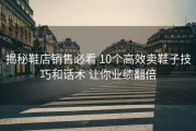 揭秘鞋店销售必看 10个高效卖鞋子技巧和话术 让你业绩翻倍