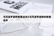 马可波罗瓷砖销售话术&amp;马可波罗瓷砖的销售话术