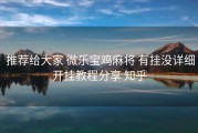  推荐给大家 微乐宝鸡麻将 有挂没详细开挂教程分享 知乎