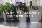 家攻略分享“乐享娱乐到底有挂吗”详细开挂教程分享 知乎