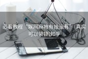 必看教程“娱网麻将有挂没有”(真实可以装挂)知乎