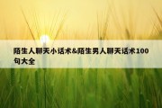 陌生人聊天小话术&amp;陌生男人聊天话术100句大全