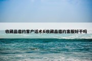 收藏品邀约客户话术&amp;收藏品邀约客服好干吗