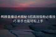 鸭脖直播话术揭秘 5招高效吸粉必看技巧 新手也能轻松上手