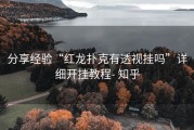分享经验“红龙扑克有透视挂吗”详细开挂教程- 知乎
