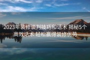 2023年装修谈判技巧和话术 揭秘5个高效话术 轻松赢得装修优势