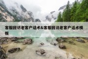 客服回访老客户话术&amp;客服回访老客户话术模板