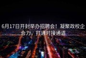 6月17日开封举办招聘会！凝聚政校企合力，打通对接通道