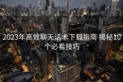 2023年高效聊天话术下载指南 揭秘10个必看技巧