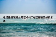 电话推销装修公司话术&amp;打电话推销装修的术语