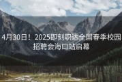 4月30日！2025即刻职达全国春季校园招聘会海口站启幕